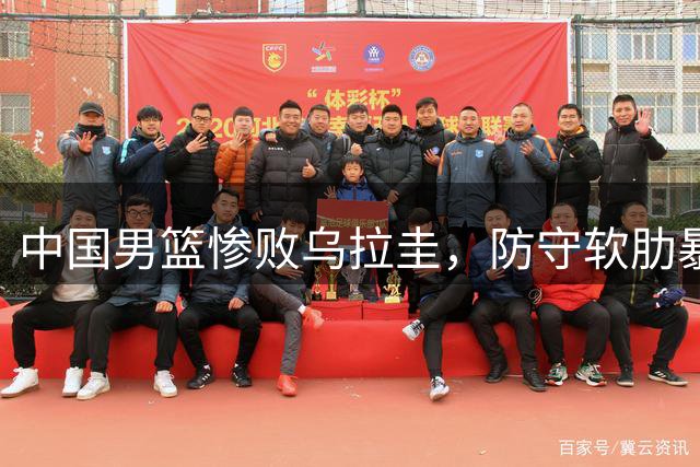 中国男篮惨败乌拉圭，防守软肋暴露无遗