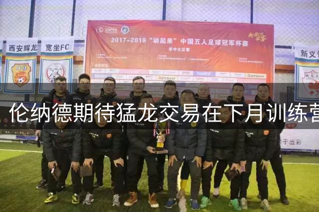 伦纳德期待猛龙交易在下月训练营前敲定