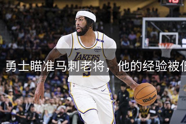 勇士瞄准马刺老将，他的经验被低估了
