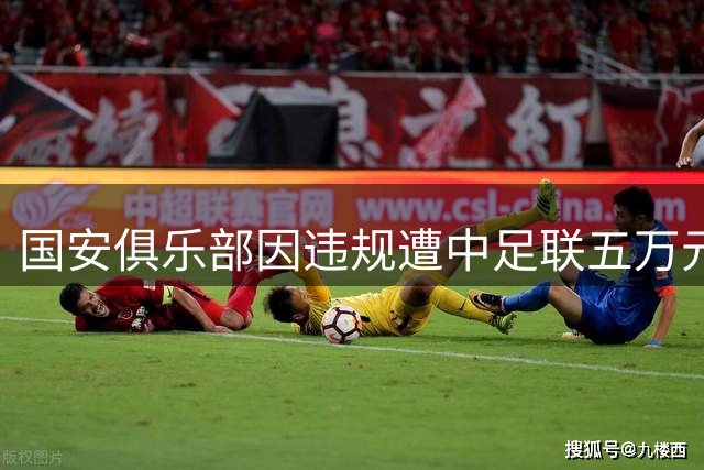 国安俱乐部因违规遭中足联五万元处罚