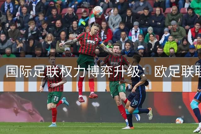 国际足联权力博弈升级：欧足联联手多洲发起"足球革命"，因凡蒂诺陷信任危机