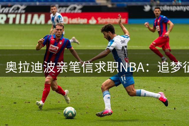 奥拉迪波亲笔信求职NBA：追梦征程仍在继续
