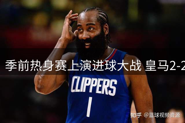 季前热身赛上演进球大战 皇马2-2战平佛罗伦萨 穆帅场边表情抢镜