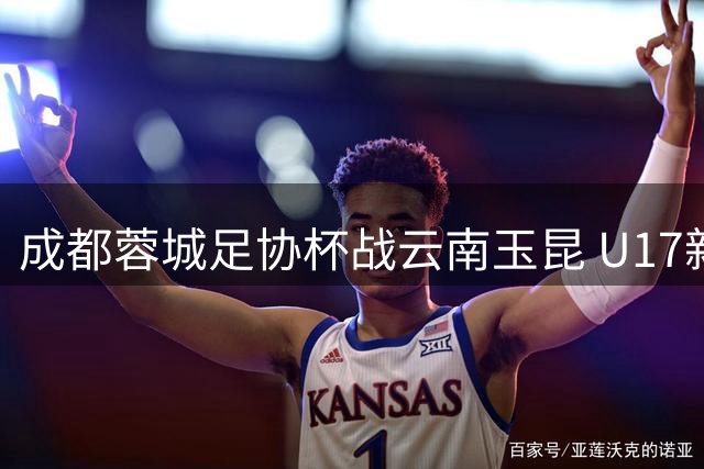 成都蓉城足协杯战云南玉昆 U17新星帅惟浩或迎首秀机会