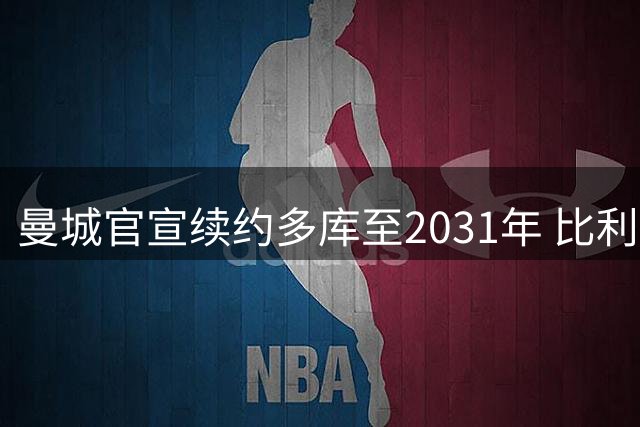 曼城官宣续约多库至2031年 比利时飞翼获五年新约