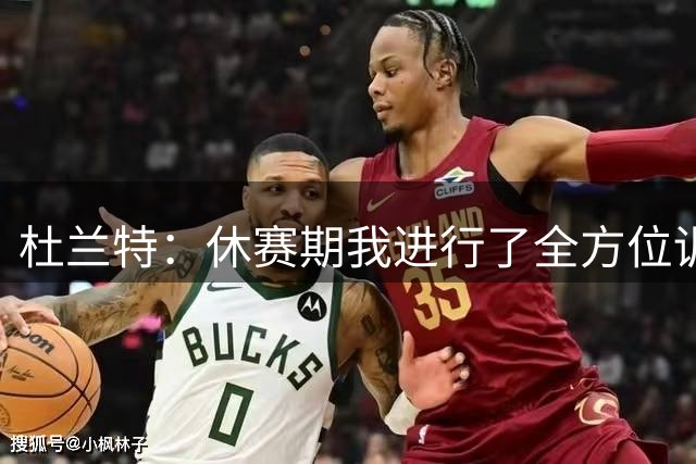 杜兰特：休赛期我进行了全方位训练 想让自己变得更加全面