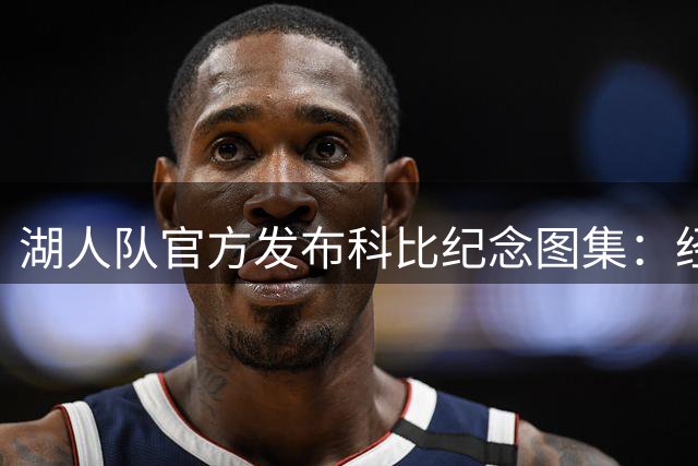 湖人队官方发布科比纪念图集：经典瞬间变身手机壁纸