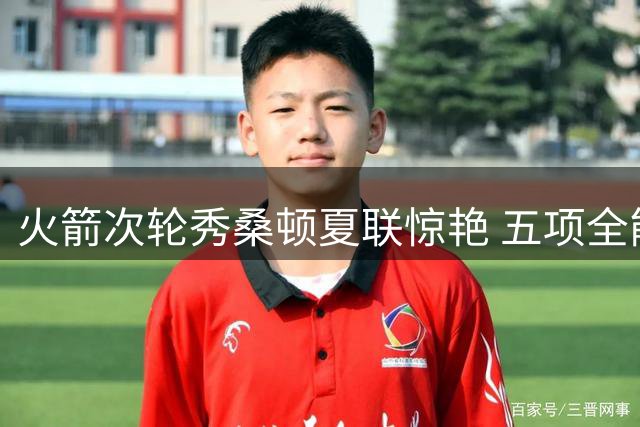 火箭次轮秀桑顿夏联惊艳 五项全能特质完美适配乌度卡体系