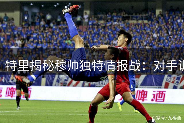 特里揭秘穆帅独特情报战：对手训练录像巧妙到手