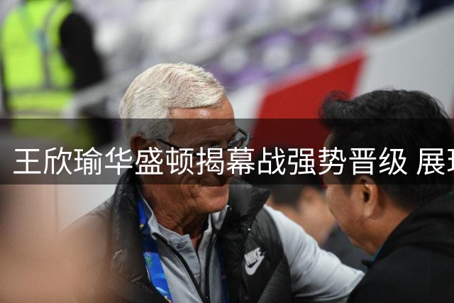 王欣瑜华盛顿揭幕战强势晋级 展现中国网球新势力