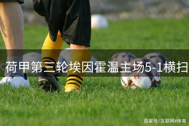 荷甲第三轮埃因霍温主场5-1横扫格罗宁根 佩里西奇独中两元