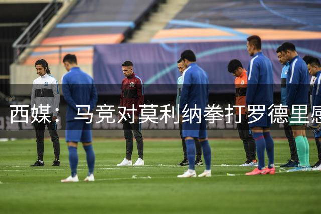 西媒：马竞对莫利纳拳打罗德里感到匪夷所思，称他平时很腼腆