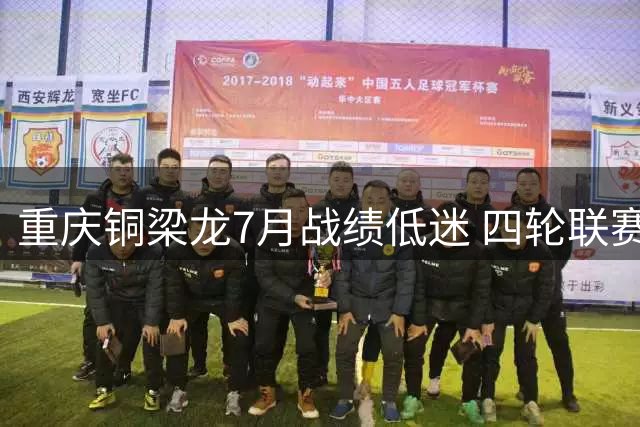 重庆铜梁龙7月战绩低迷 四轮联赛未尝胜绩积分榜形势严峻