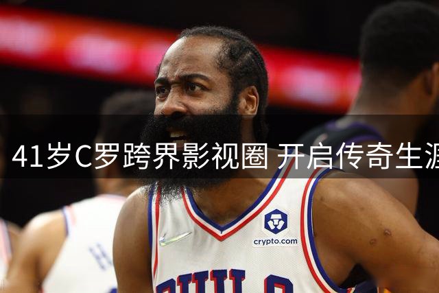 41岁C罗跨界影视圈 开启传奇生涯新篇章