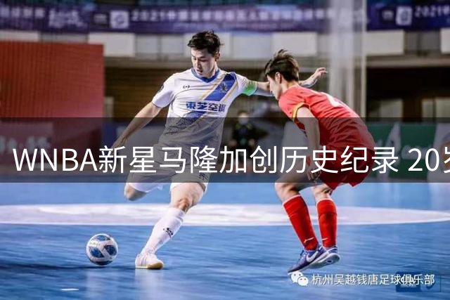 WNBA新星马隆加创历史纪录 20岁达成300+运动战进球